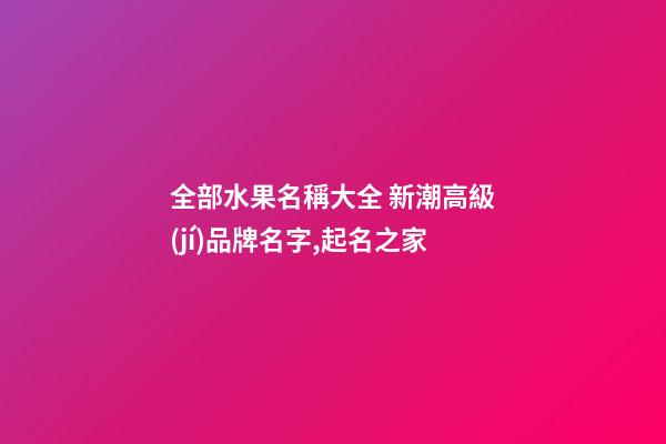 全部水果名稱大全 新潮高級(jí)品牌名字,起名之家-第1張-商標(biāo)起名-玄機(jī)派